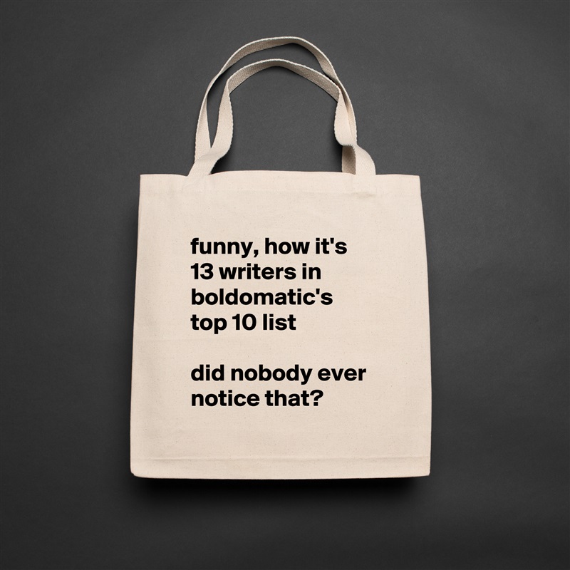 funny, how it's 13 writers in boldomatic's top 10 list

did nobody ever notice that? Natural Eco Cotton Canvas Tote 