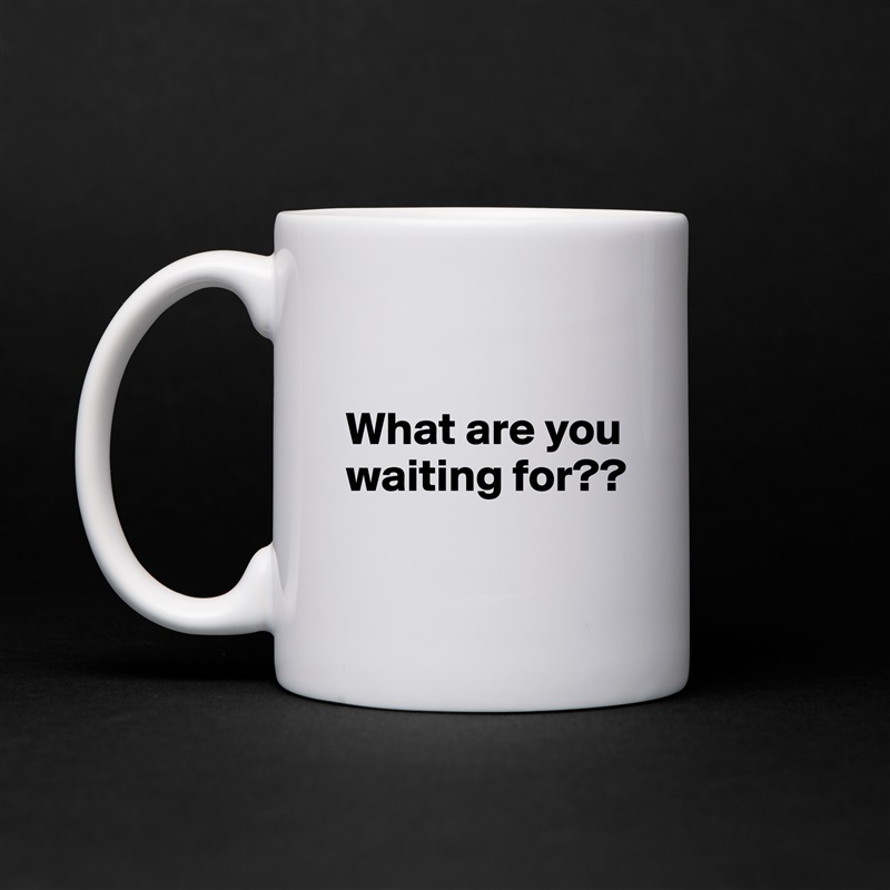 

What are you waiting for??
 White Mug Coffee Tea Custom 
