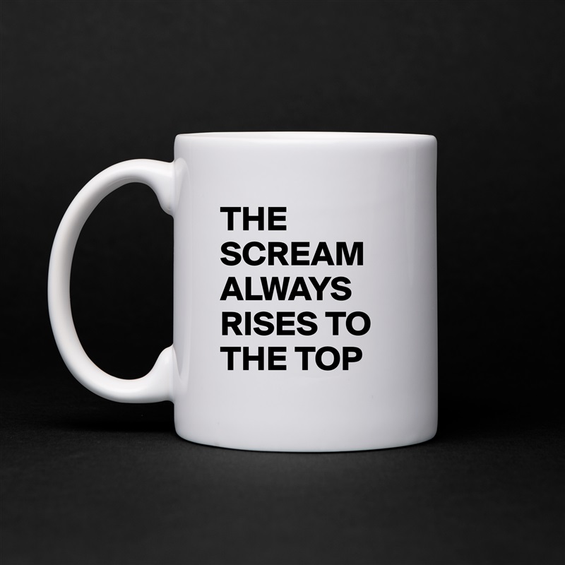 THE SCREAM ALWAYS RISES TO THE TOP White Mug Coffee Tea Custom 