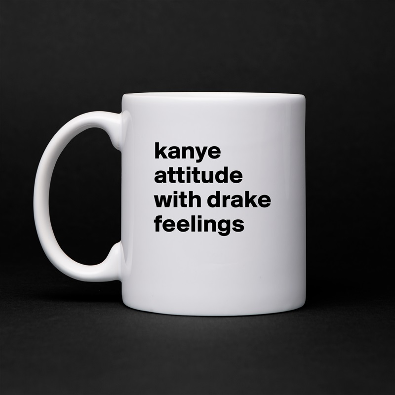 kanye attitude with drake feelings
 White Mug Coffee Tea Custom 