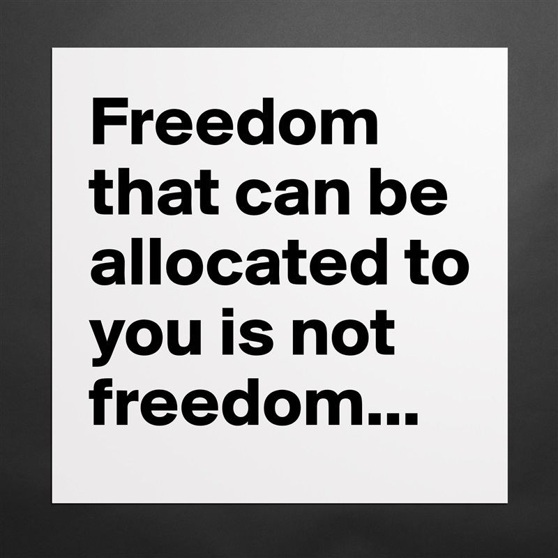 Freedom that can be allocated to you is not freedom... Matte White Poster Print Statement Custom 