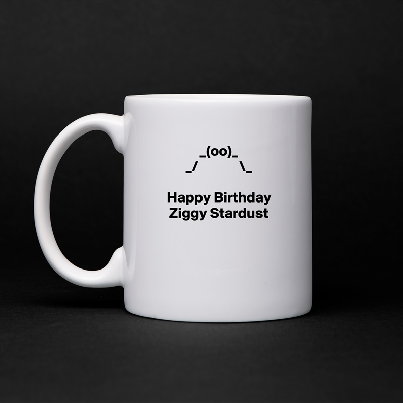 _(oo)_
_/              \_

Happy Birthday Ziggy Stardust


 White Mug Coffee Tea Custom 
