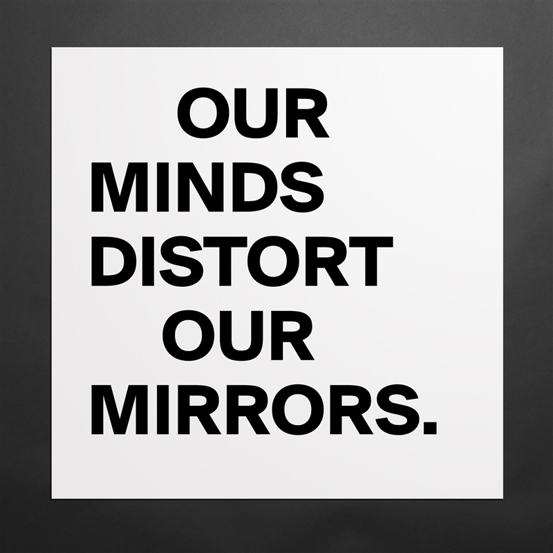       OUR
MINDS         DISTORT
     OUR MIRRORS. Matte White Poster Print Statement Custom 