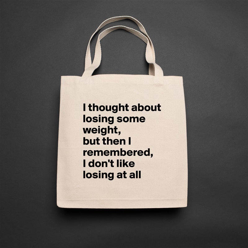 I thought about losing some weight, 
but then I remembered, 
I don't like losing at all Natural Eco Cotton Canvas Tote 