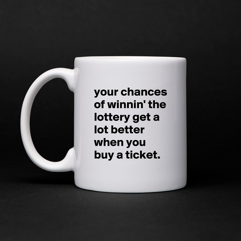 your chances of winnin' the lottery get a lot better when you buy a ticket. White Mug Coffee Tea Custom 