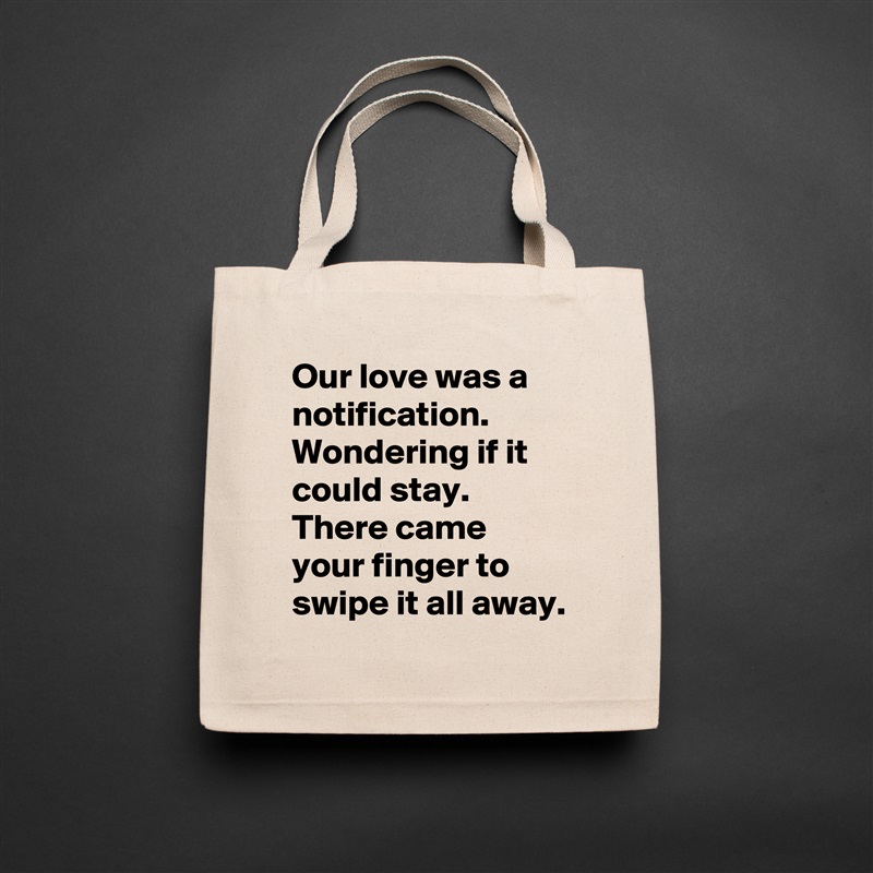 Our love was a notification.
Wondering if it could stay.
There came your finger to swipe it all away. Natural Eco Cotton Canvas Tote 