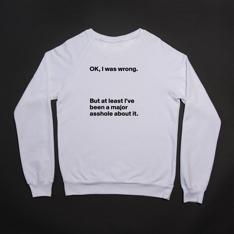 OK, I was wrong.




But at least I've been a major asshole about it. White Gildan Heavy Blend Crewneck Sweatshirt 