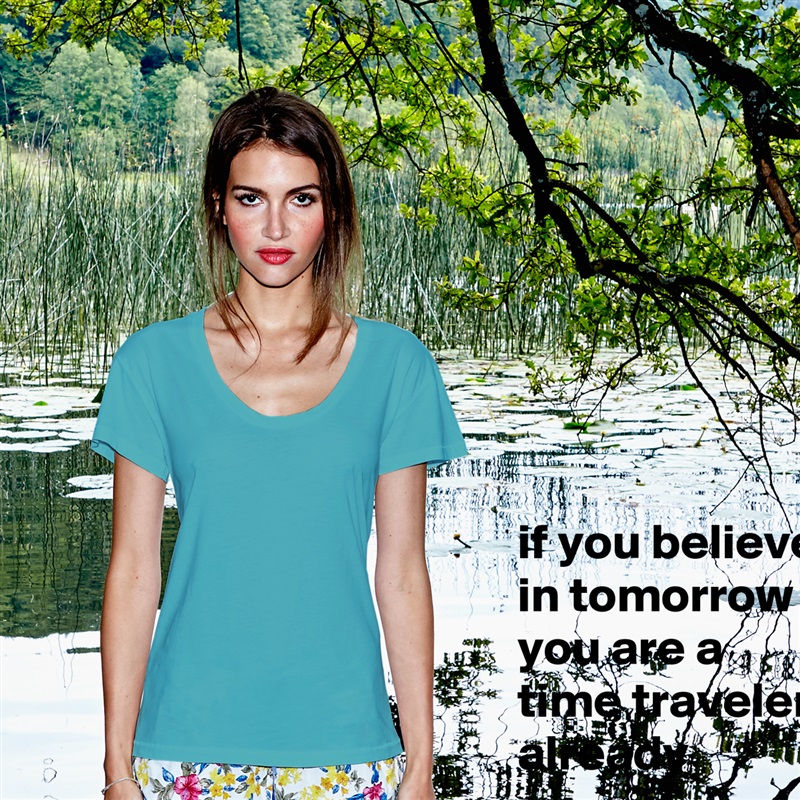 if you believe in tomorrow you are a time traveler already White Womens Women Shirt T-Shirt Quote Custom Roadtrip Satin Jersey 