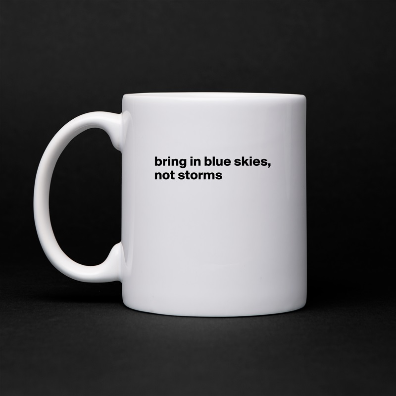 
bring in blue skies, not storms





 White Mug Coffee Tea Custom 