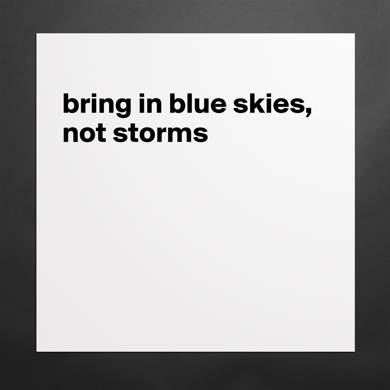 
bring in blue skies, not storms





 Matte White Poster Print Statement Custom 