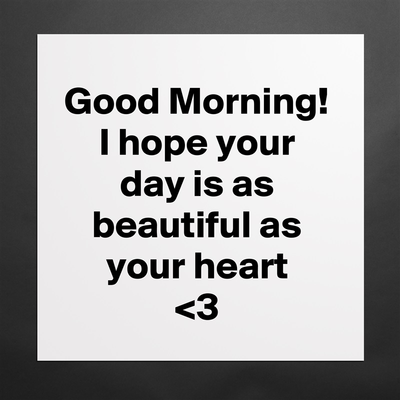 Good Morning!
I hope your day is as beautiful as your heart
<3 Matte White Poster Print Statement Custom 