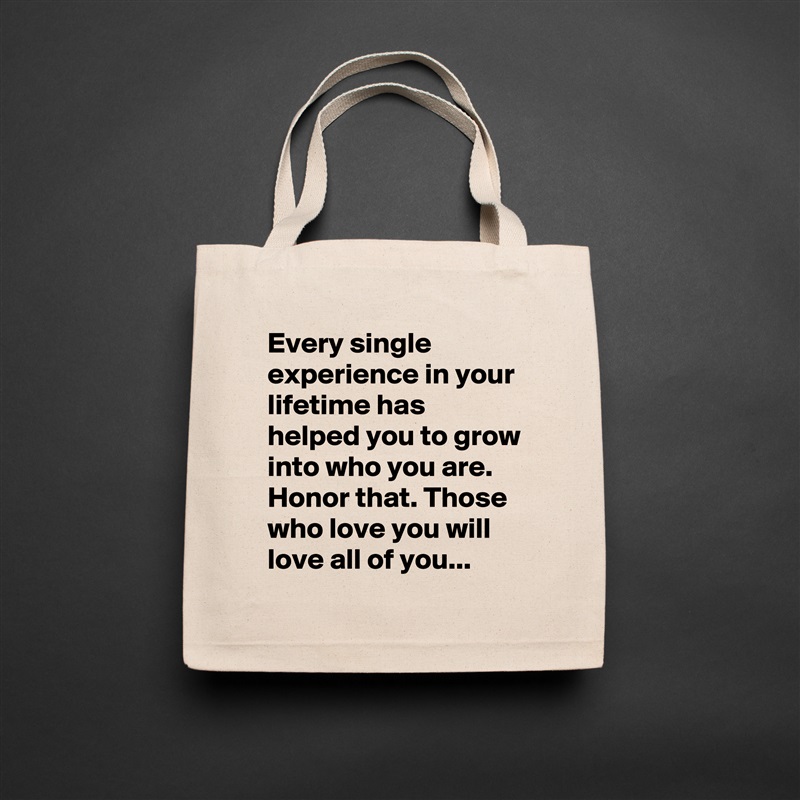Every single experience in your lifetime has helped you to grow into who you are. Honor that. Those who love you will love all of you... Natural Eco Cotton Canvas Tote 