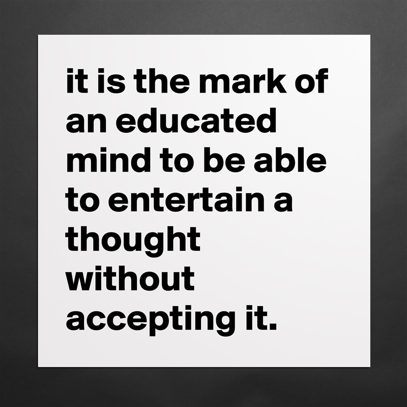 it is the mark of an educated mind to be able to entertain a thought without accepting it. Matte White Poster Print Statement Custom 
