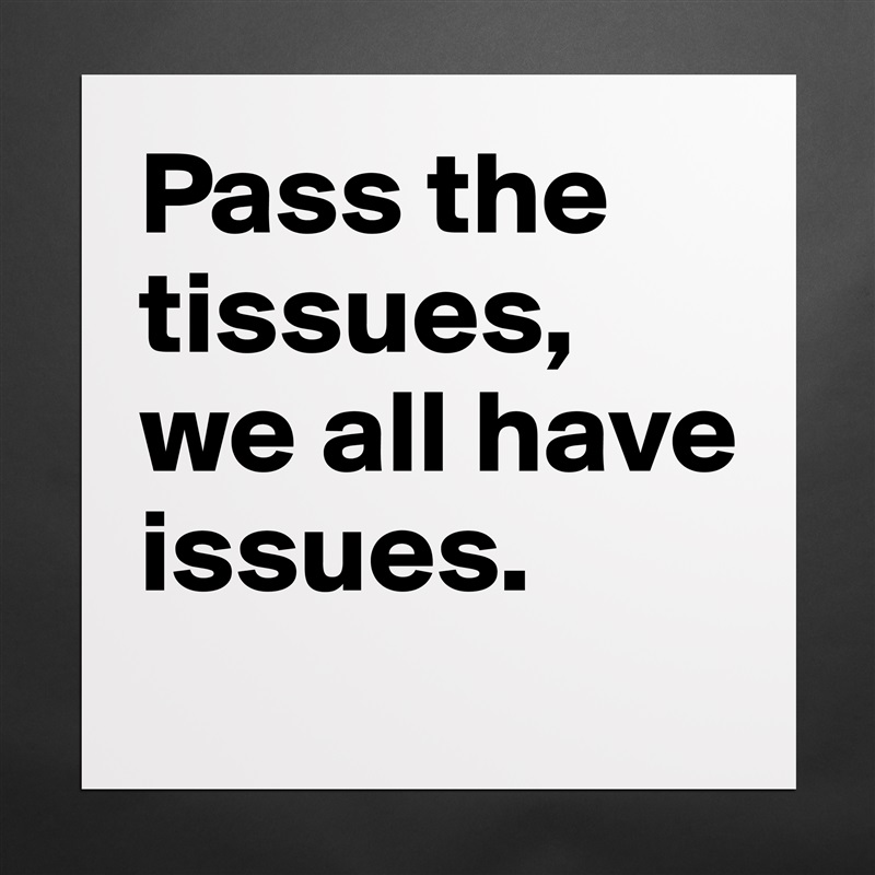 Pass the tissues, we all have issues.  Matte White Poster Print Statement Custom 