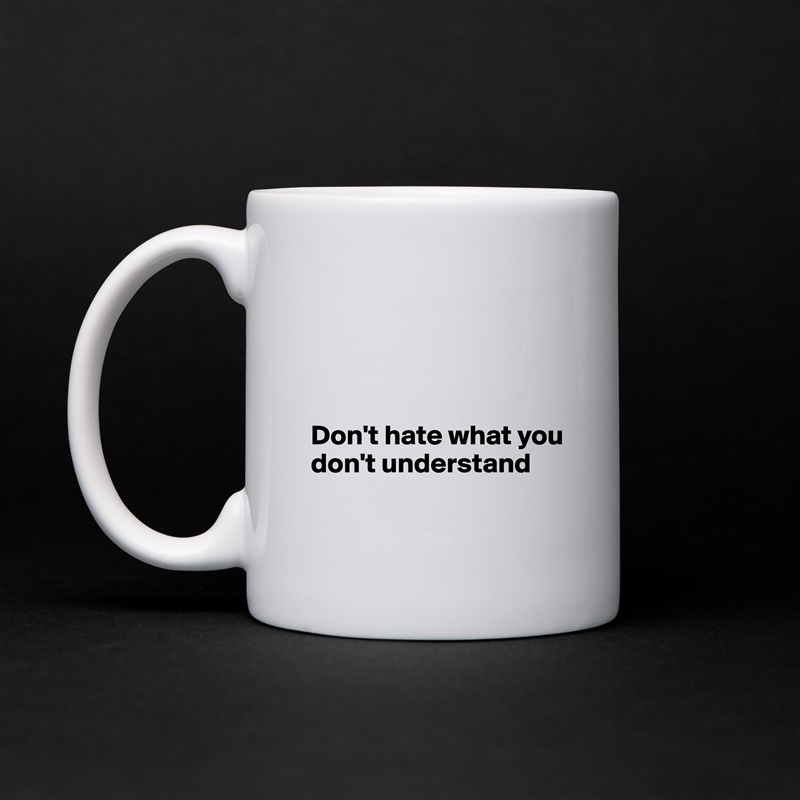 




Don't hate what you 
don't understand
 White Mug Coffee Tea Custom 