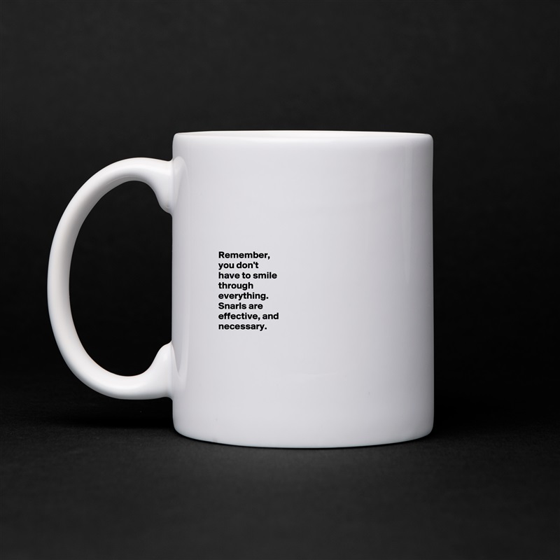 




Remember, 
you don't 
have to smile 
through 
everything. 
Snarls are 
effective, and 
necessary. 



 White Mug Coffee Tea Custom 