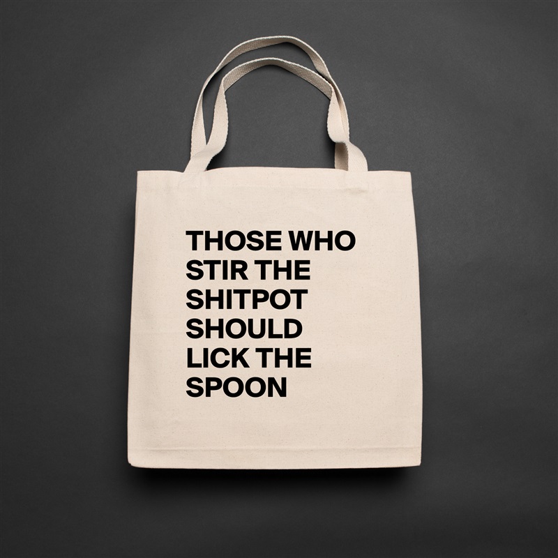 THOSE WHO STIR THE SHITPOT SHOULD LICK THE SPOON  Natural Eco Cotton Canvas Tote 