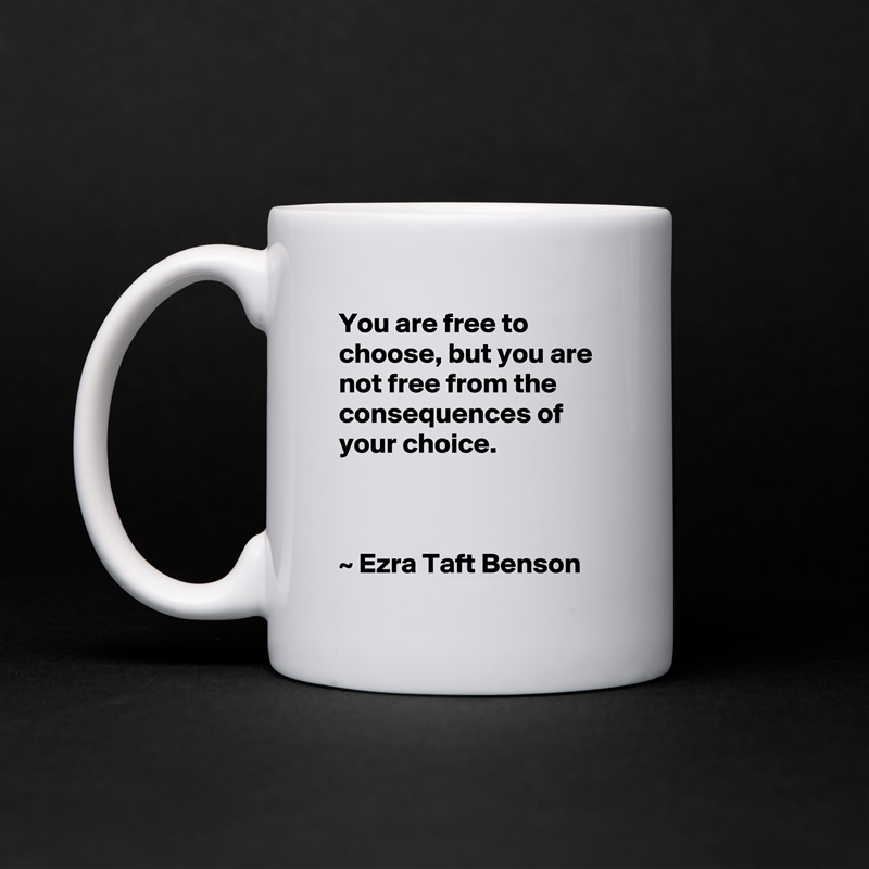 You are free to choose, but you are not free from the consequences of your choice.



~ Ezra Taft Benson White Mug Coffee Tea Custom 