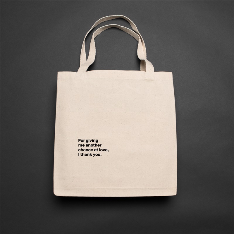 








For giving 
me another 
chance at love, 
I thank you. 


 Natural Eco Cotton Canvas Tote 