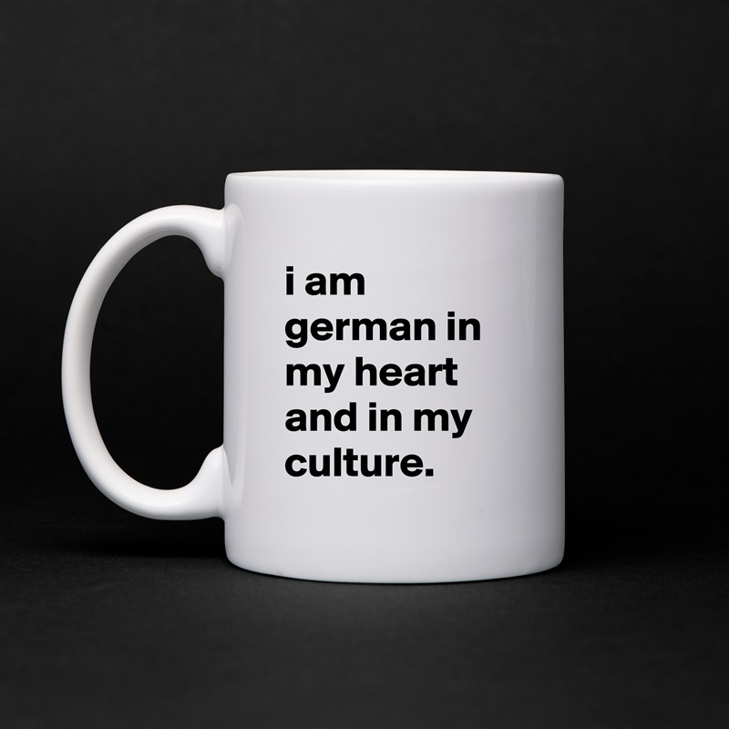 i am german in my heart and in my culture. White Mug Coffee Tea Custom 