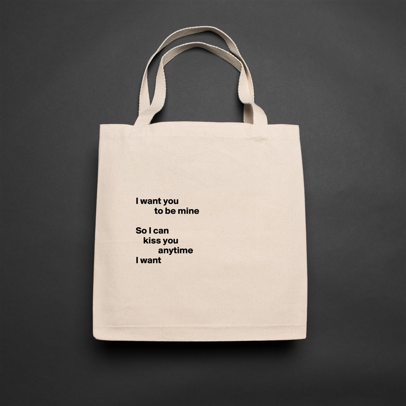 


I want you
          to be mine

So I can
    kiss you
            anytime
I want


 Natural Eco Cotton Canvas Tote 