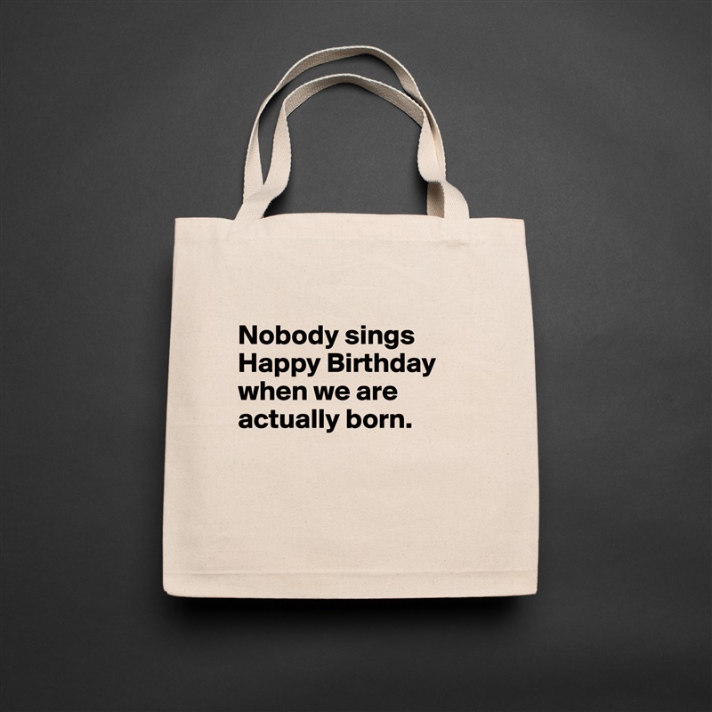 
Nobody sings Happy Birthday when we are actually born. 


 Natural Eco Cotton Canvas Tote 