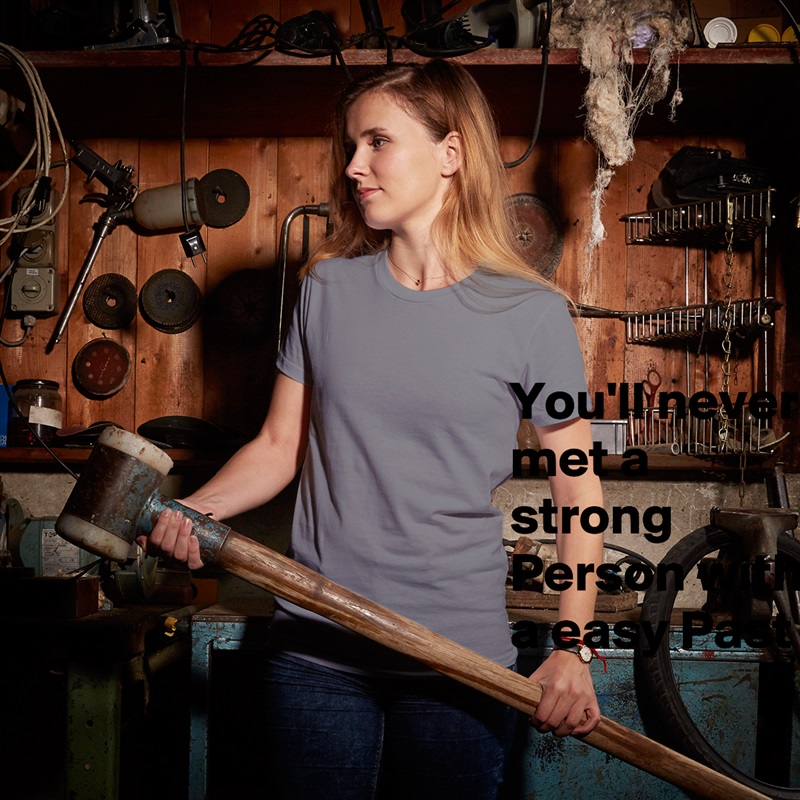 You'll never met a strong Person with a easy Past White American Apparel Short Sleeve Tshirt Custom 