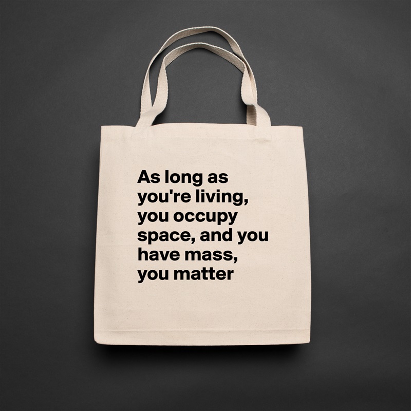 As long as you're living, you occupy space, and you have mass, you matter Natural Eco Cotton Canvas Tote 