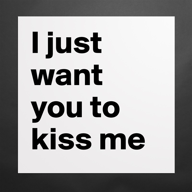 I just want you to kiss me Matte White Poster Print Statement Custom 