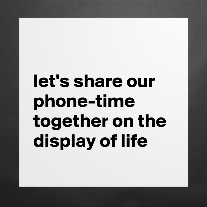 

let's share our phone-time together on the display of life Matte White Poster Print Statement Custom 