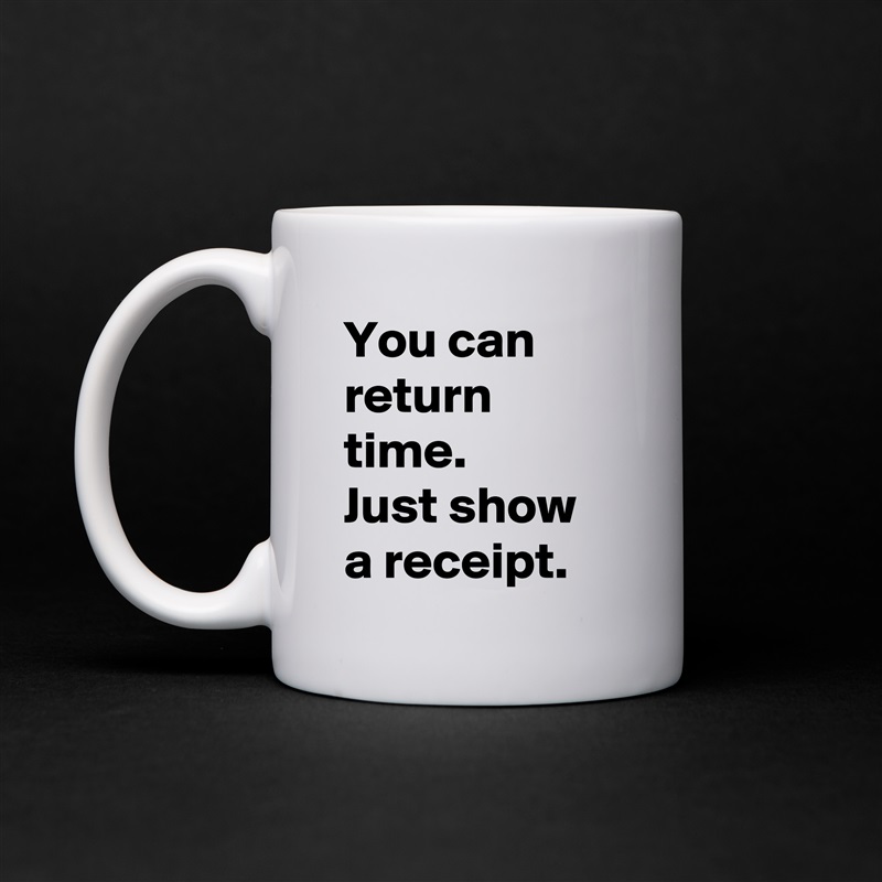 You can return time. 
Just show a receipt. White Mug Coffee Tea Custom 