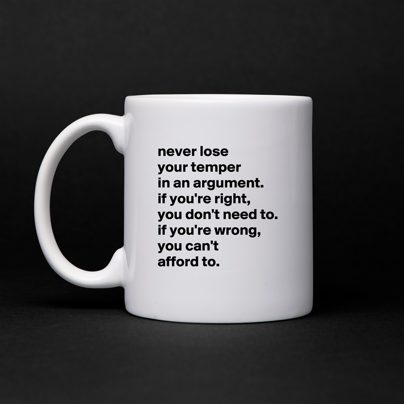 never lose
your temper
in an argument.
if you're right,
you don't need to.
if you're wrong, you can't
afford to. White Mug Coffee Tea Custom 