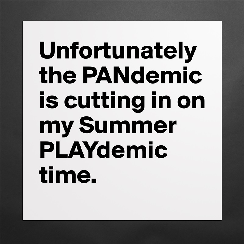 Unfortunately the PANdemic is cutting in on my Summer PLAYdemic time. Matte White Poster Print Statement Custom 