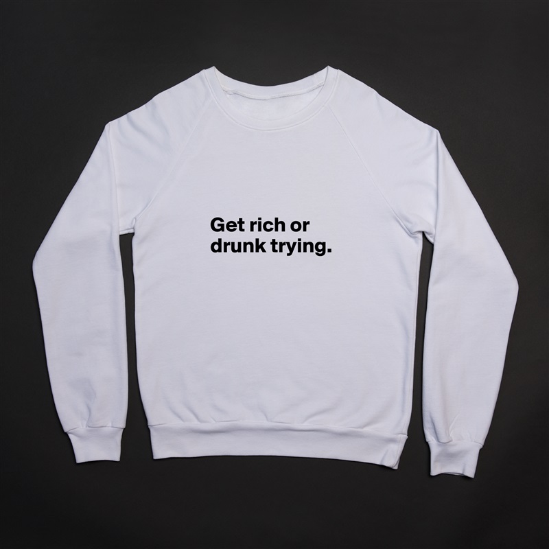 


Get rich or drunk trying. White Gildan Heavy Blend Crewneck Sweatshirt 
