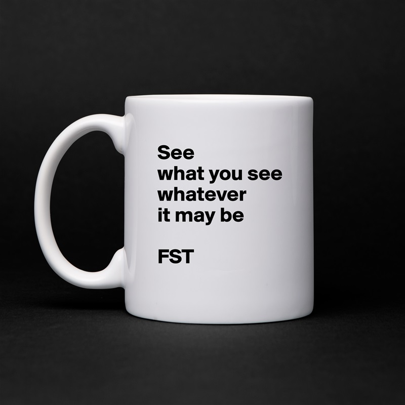 See
what you see whatever
it may be

FST White Mug Coffee Tea Custom 