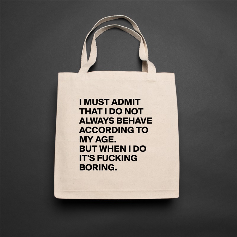 I MUST ADMIT THAT I DO NOT ALWAYS BEHAVE ACCORDING TO MY AGE. 
BUT WHEN I DO IT'S FUCKING BORING. Natural Eco Cotton Canvas Tote 