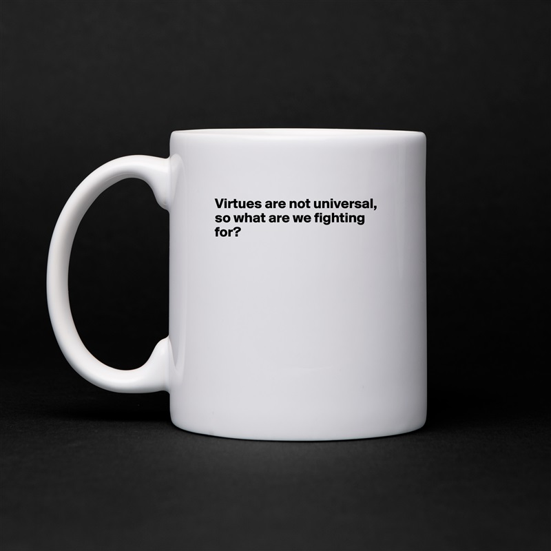 Virtues are not universal, so what are we fighting for?








 White Mug Coffee Tea Custom 