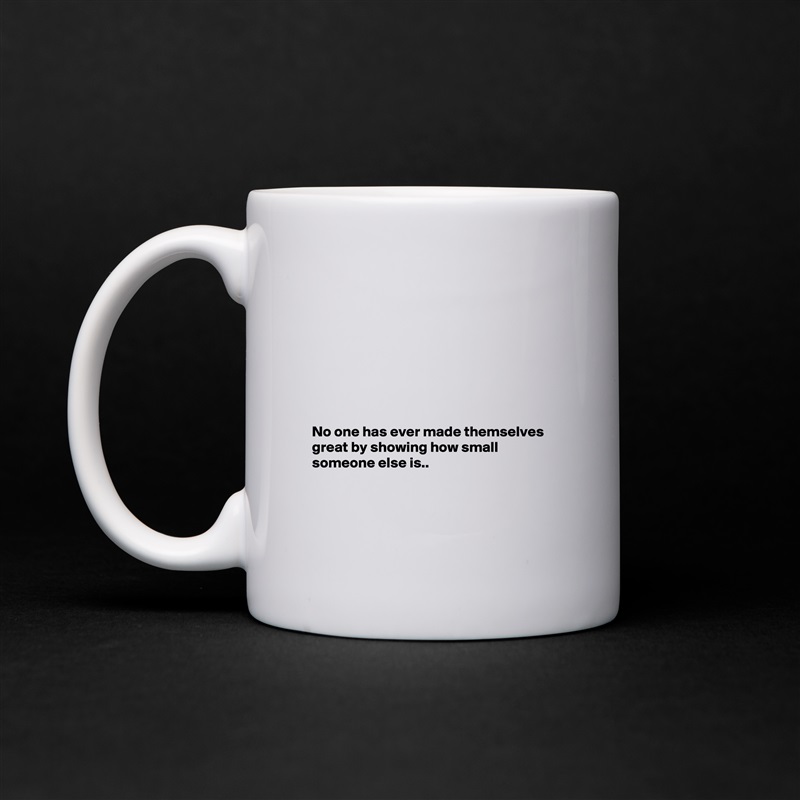 








No one has ever made themselves great by showing how small someone else is..



 White Mug Coffee Tea Custom 