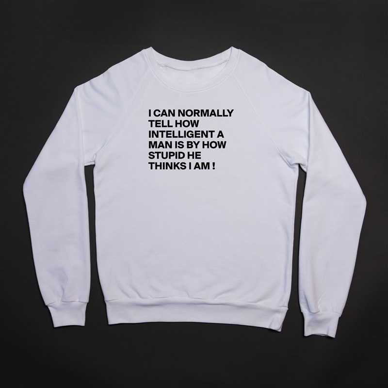 I CAN NORMALLY TELL HOW INTELLIGENT A MAN IS BY HOW STUPID HE THINKS I AM !

  White Gildan Heavy Blend Crewneck Sweatshirt 