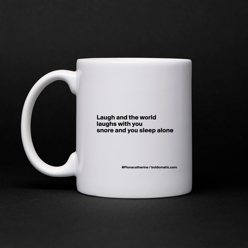 



Laugh and the world
laughs with you
snore and you sleep alone




 White Mug Coffee Tea Custom 
