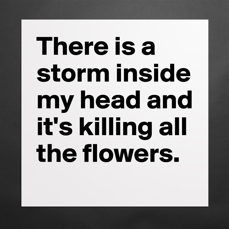 There is a storm inside  my head and it's killing all the flowers. Matte White Poster Print Statement Custom 