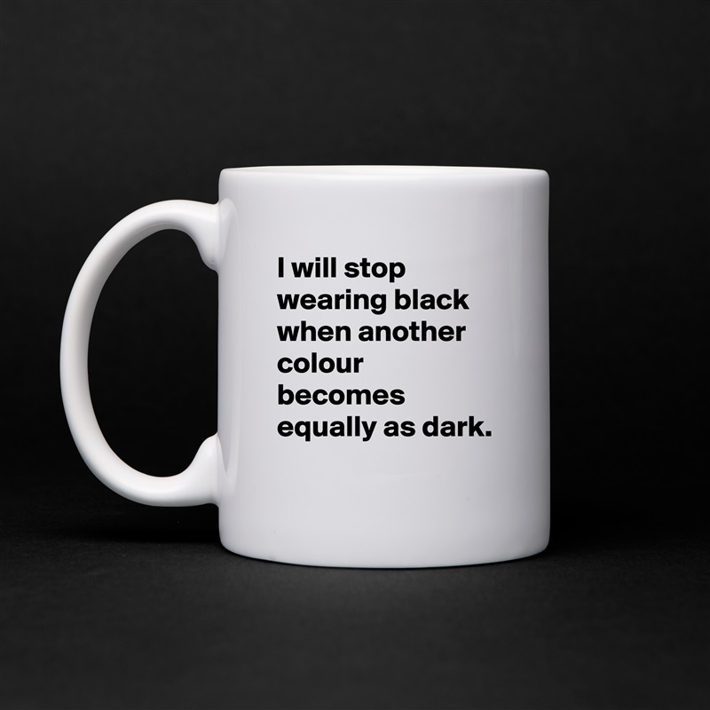 I will stop wearing black when another colour becomes equally as dark. White Mug Coffee Tea Custom 