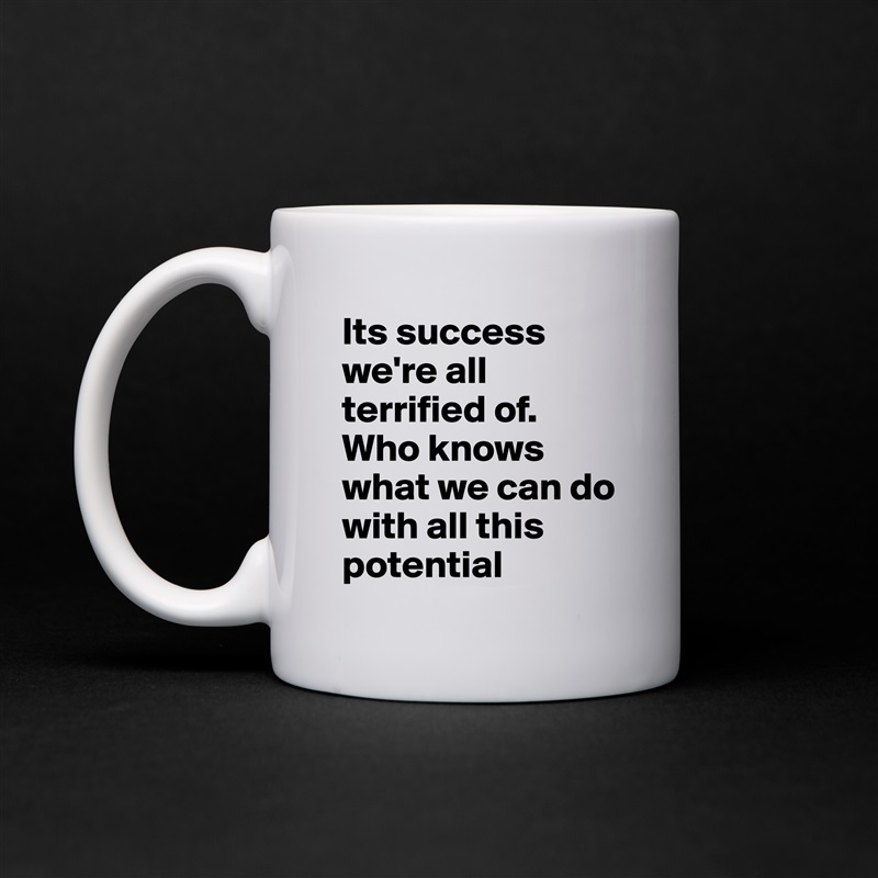 Its success we're all terrified of. Who knows what we can do with all this potential   White Mug Coffee Tea Custom 