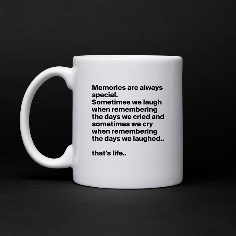 Memories are always special. 
Sometimes we laugh when remembering the days we cried and sometimes we cry when remembering the days we laughed.. 

that's life.. White Mug Coffee Tea Custom 