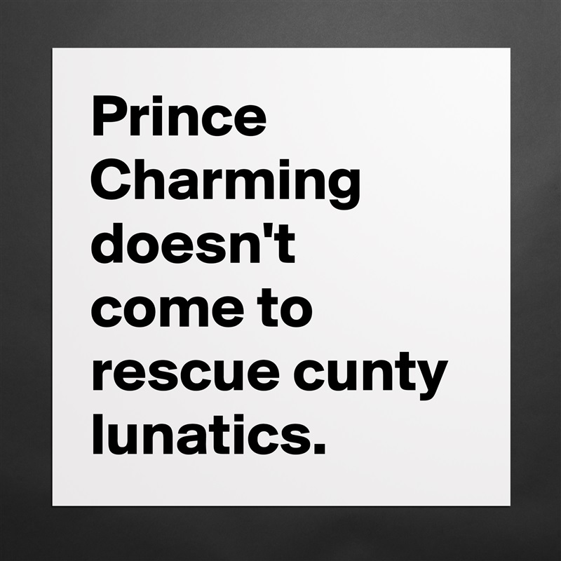 Prince Charming doesn't come to rescue cunty lunatics. Matte White Poster Print Statement Custom 