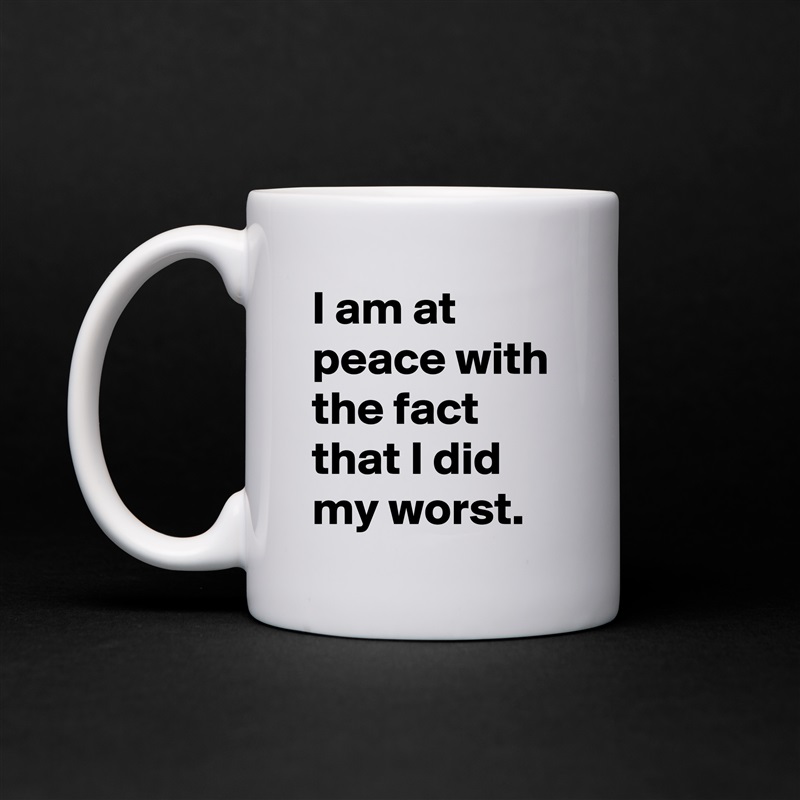 I am at peace with the fact that I did my worst. White Mug Coffee Tea Custom 