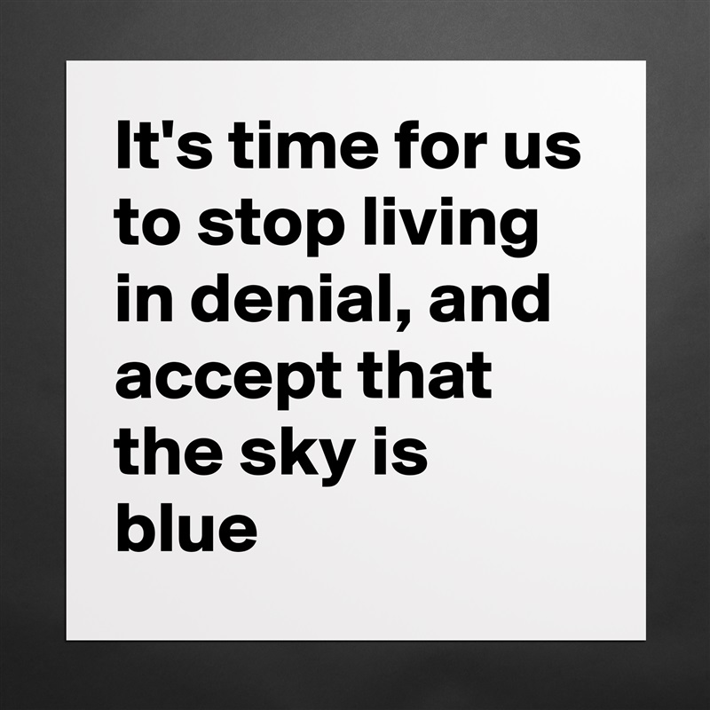 It's time for us to stop living in denial, and accept that the sky is blue Matte White Poster Print Statement Custom 