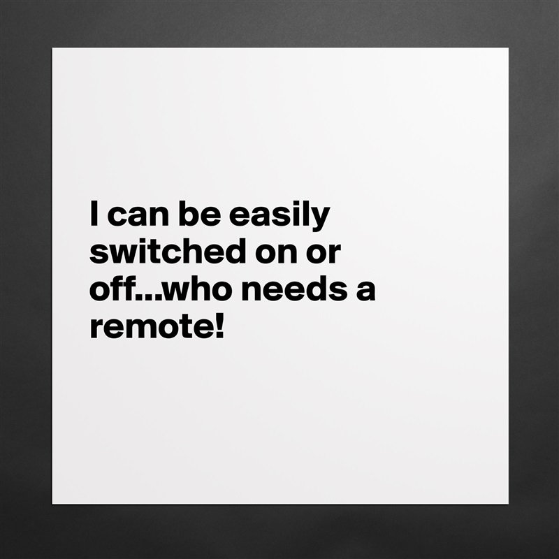 


I can be easily switched on or off...who needs a remote! 


 Matte White Poster Print Statement Custom 