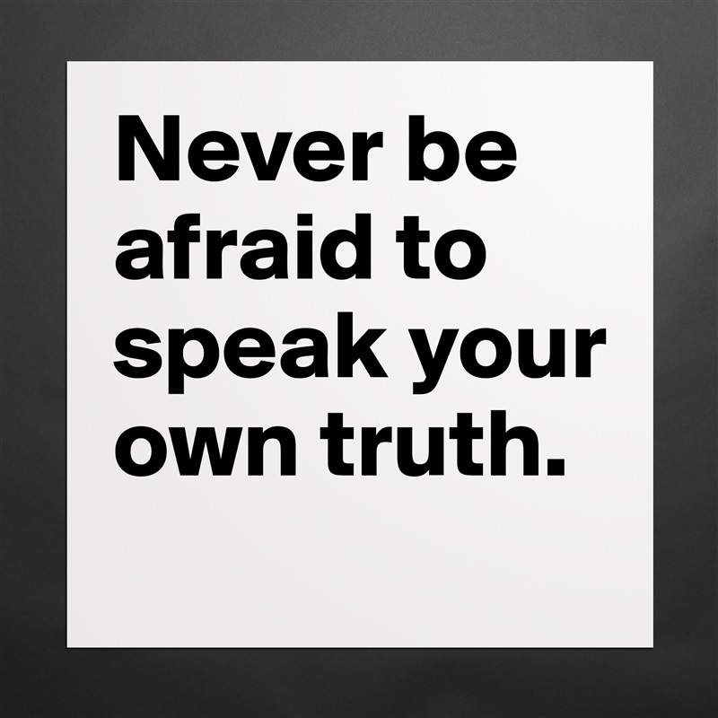 Never be afraid to speak your own truth.  Matte White Poster Print Statement Custom 