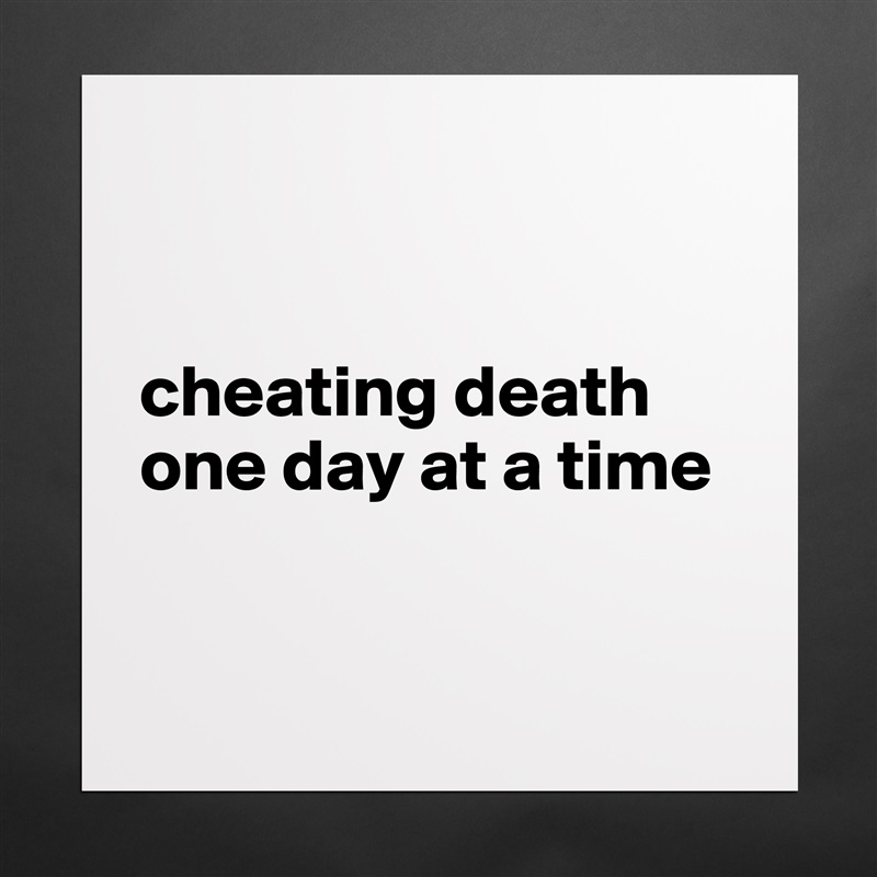 


cheating death one day at a time


 Matte White Poster Print Statement Custom 